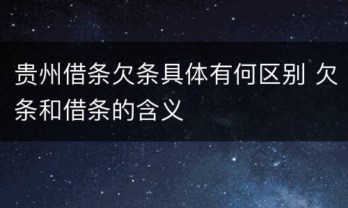 贵州借条欠条具体有何区别 欠条和借条的含义