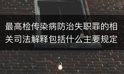 最高检传染病防治失职罪的相关司法解释包括什么主要规定