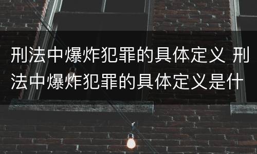 刑法中爆炸犯罪的具体定义 刑法中爆炸犯罪的具体定义是什么