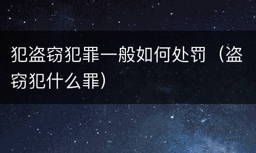 犯盗窃犯罪一般如何处罚（盗窃犯什么罪）
