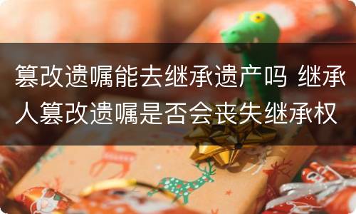 篡改遗嘱能去继承遗产吗 继承人篡改遗嘱是否会丧失继承权