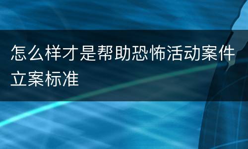 怎么样才是帮助恐怖活动案件立案标准