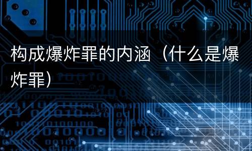 构成爆炸罪的内涵（什么是爆炸罪）
