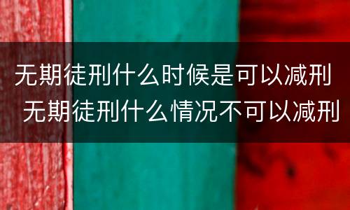 无期徒刑什么时候是可以减刑 无期徒刑什么情况不可以减刑