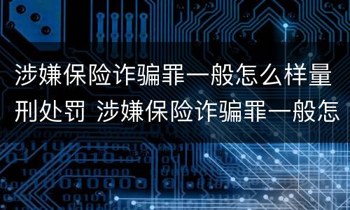 涉嫌保险诈骗罪一般怎么样量刑处罚 涉嫌保险诈骗罪一般怎么样量刑处罚多少钱