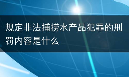 规定非法捕捞水产品犯罪的刑罚内容是什么