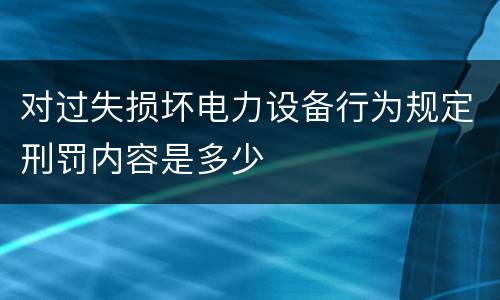 对过失损坏电力设备行为规定刑罚内容是多少