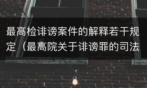 最高检诽谤案件的解释若干规定（最高院关于诽谤罪的司法解释）