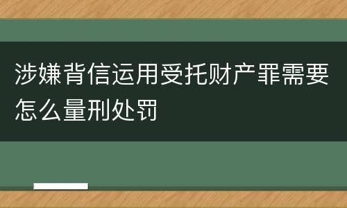 涉嫌背信运用受托财产罪需要怎么量刑处罚