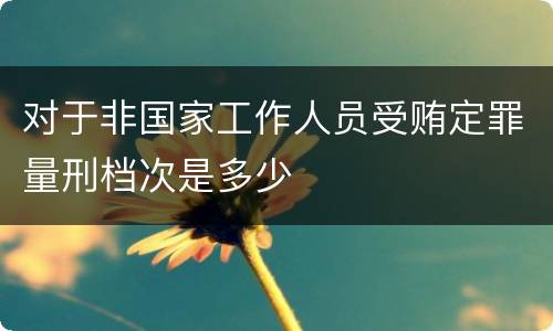 对于非国家工作人员受贿定罪量刑档次是多少