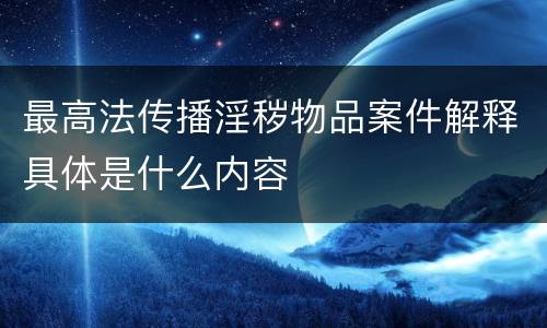 最高法传播淫秽物品案件解释具体是什么内容