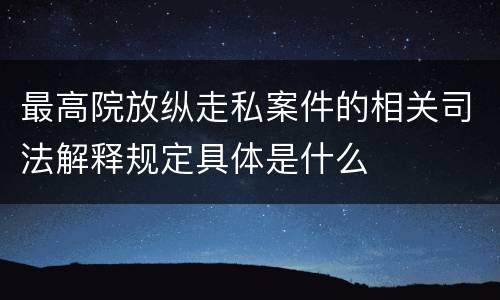 最高院放纵走私案件的相关司法解释规定具体是什么