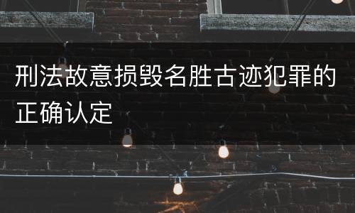刑法故意损毁名胜古迹犯罪的正确认定