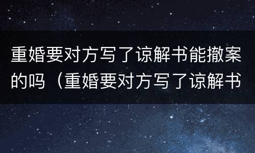 重婚要对方写了谅解书能撤案的吗（重婚要对方写了谅解书能撤案的吗怎么办）