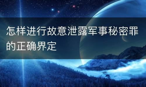 怎样进行故意泄露军事秘密罪的正确界定