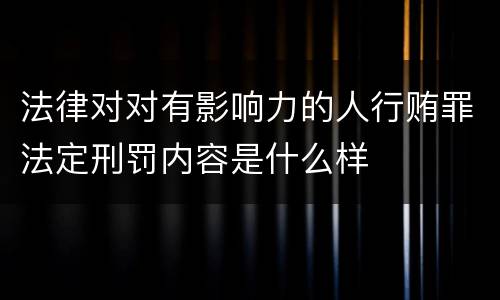 法律对对有影响力的人行贿罪法定刑罚内容是什么样