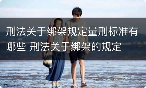刑法关于绑架规定量刑标准有哪些 刑法关于绑架的规定
