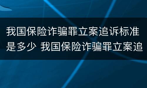 我国保险诈骗罪立案追诉标准是多少 我国保险诈骗罪立案追诉标准是多少天