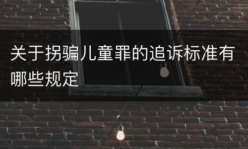 关于拐骗儿童罪的追诉标准有哪些规定