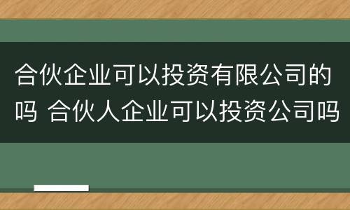 合伙企业可以投资有限公司的吗 合伙人企业可以投资公司吗