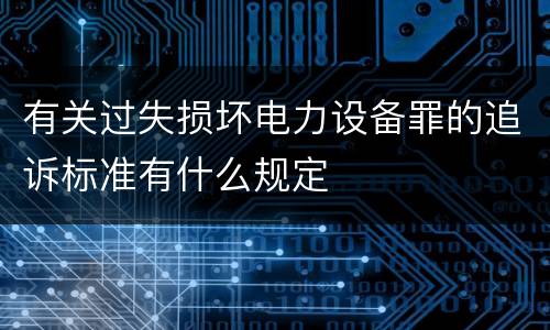 有关过失损坏电力设备罪的追诉标准有什么规定