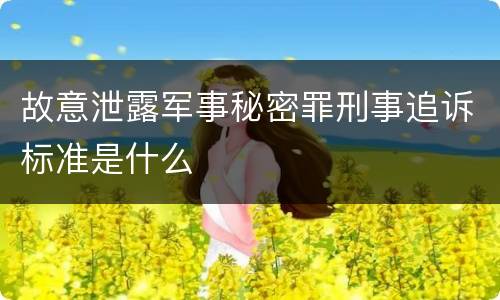 故意泄露军事秘密罪刑事追诉标准是什么
