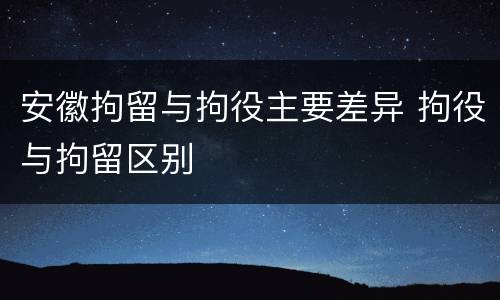 安徽拘留与拘役主要差异 拘役与拘留区别
