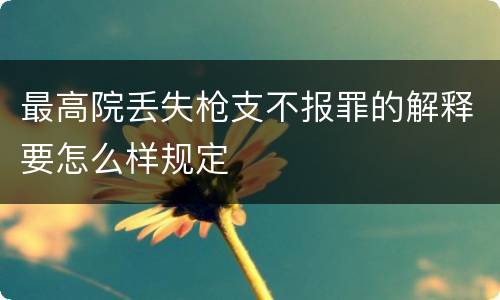最高院丢失枪支不报罪的解释要怎么样规定
