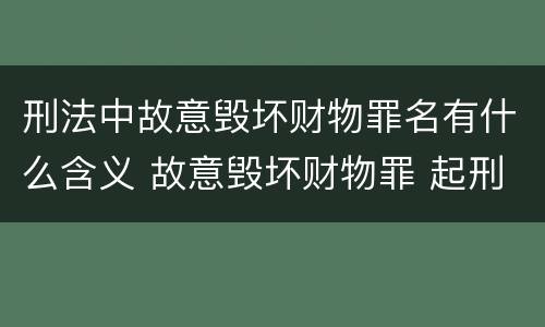 刑法中故意毁坏财物罪名有什么含义 故意毁坏财物罪 起刑点