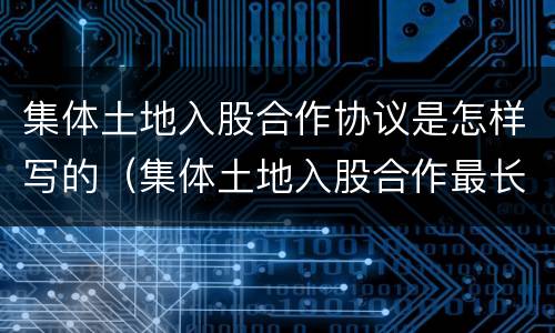 集体土地入股合作协议是怎样写的（集体土地入股合作最长年限）