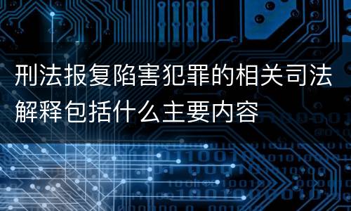 刑法报复陷害犯罪的相关司法解释包括什么主要内容