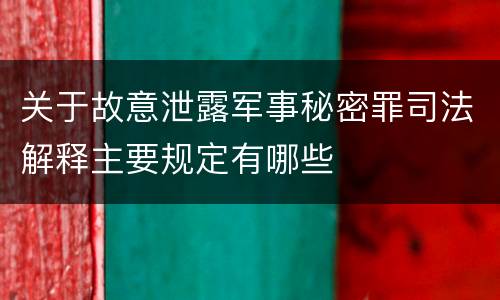 关于故意泄露军事秘密罪司法解释主要规定有哪些