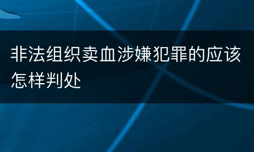 非法组织卖血涉嫌犯罪的应该怎样判处