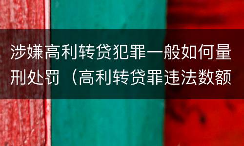 涉嫌高利转贷犯罪一般如何量刑处罚（高利转贷罪违法数额如何认定得）