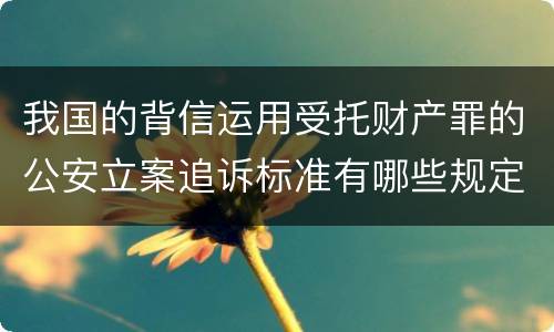 我国的背信运用受托财产罪的公安立案追诉标准有哪些规定