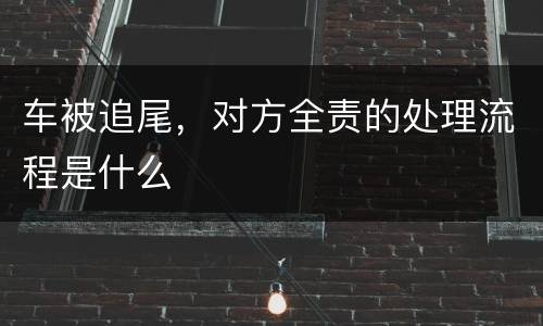 车被追尾，对方全责的处理流程是什么