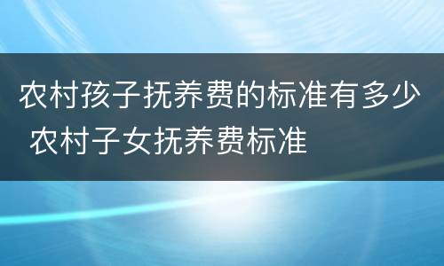农村孩子抚养费的标准有多少 农村子女抚养费标准