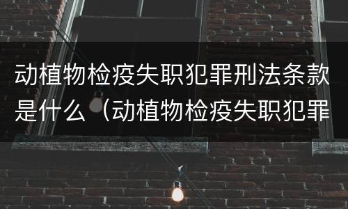 动植物检疫失职犯罪刑法条款是什么（动植物检疫失职犯罪刑法条款是什么规定）