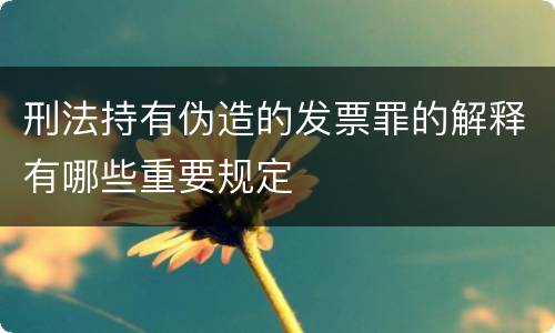 刑法持有伪造的发票罪的解释有哪些重要规定