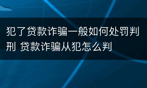 犯了贷款诈骗一般如何处罚判刑 贷款诈骗从犯怎么判
