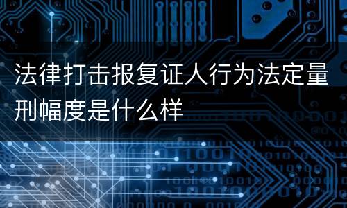法律打击报复证人行为法定量刑幅度是什么样