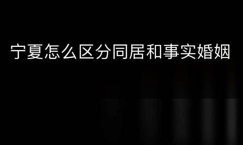 宁夏怎么区分同居和事实婚姻