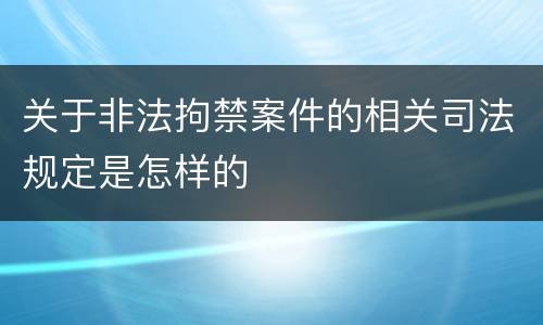 关于非法拘禁案件的相关司法规定是怎样的