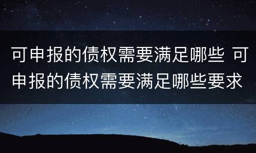 可申报的债权需要满足哪些 可申报的债权需要满足哪些要求