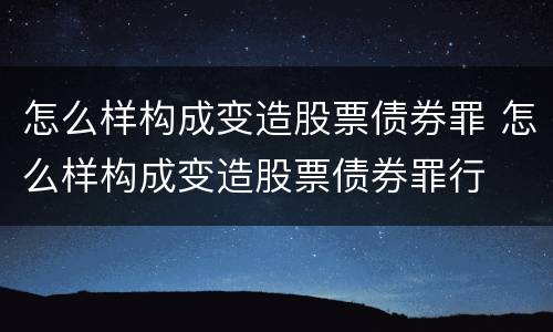 怎么样构成变造股票债券罪 怎么样构成变造股票债券罪行