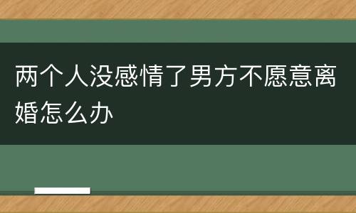 两个人没感情了男方不愿意离婚怎么办