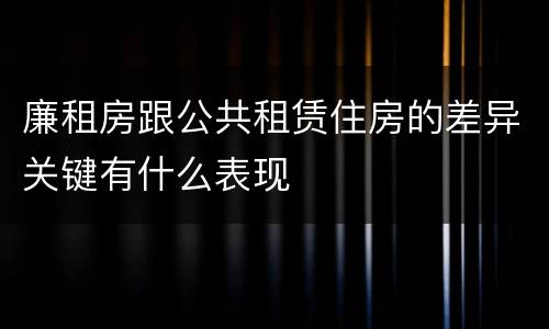廉租房跟公共租赁住房的差异关键有什么表现
