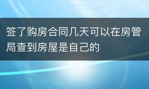 签了购房合同几天可以在房管局查到房屋是自己的