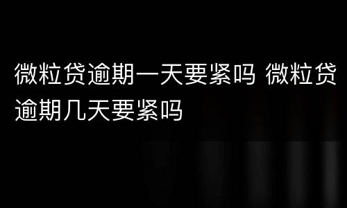 微粒贷逾期一天要紧吗 微粒贷逾期几天要紧吗