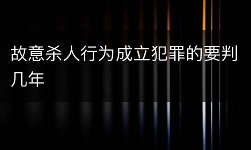 故意杀人行为成立犯罪的要判几年